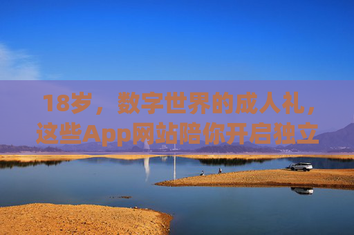 18岁，数字世界的成人礼，这些App网站陪你开启独立人生
