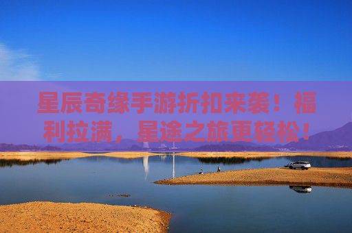 星辰奇缘手游折扣来袭!福利拉满,星途之旅更轻松! 星辰奇缘手游折扣来袭!福利拉满,星途之旅更轻松!
