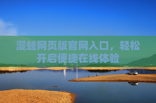 漫蛙网页版官网入口,轻松开启便捷在线体验 漫蛙网页版官网入口,轻松开启便捷在线体验