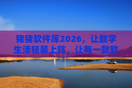 猪猪软件库2026，让数字生活轻装上阵，让每一款软件都懂你所想