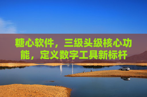 糖心软件,三级头级核心功能,定义数字工具新标杆 糖心软件,三级头级核心功能,定义数字工具新标杆