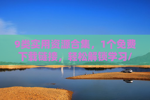 9类实用资源合集,1个免费下载链接,轻松解锁学习/工作/创作必备工具! 9类实用资源合集,1个免费下载链接,轻松解锁学习/工作/创作必备工具!