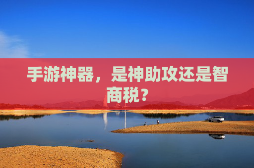 手游神器,是神助攻还是智商税? 手游神器,是神助攻还是智商税?