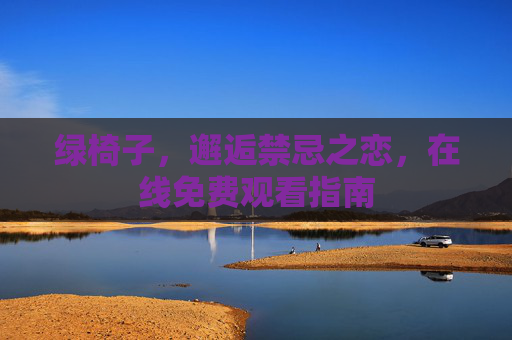 绿椅子,邂逅禁忌之恋,在线免费观看指南 绿椅子,邂逅禁忌之恋,在线免费观看指南
