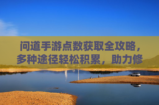 问道手游点数获取全攻略,多种途径轻松积累,助力修仙之路 问道手游点数获取全攻略,多种途径轻松积累,助力修仙之路