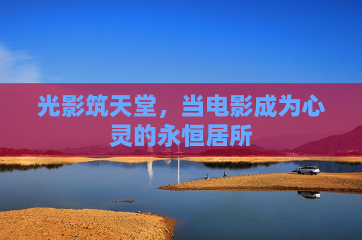 光影筑天堂，当电影成为心灵的永恒居所