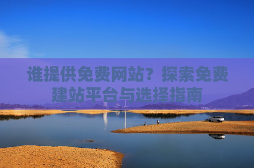 谁提供免费网站？探索免费建站平台与选择指南