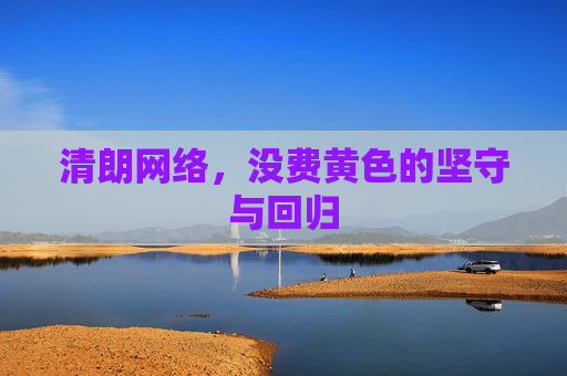 清朗网络,没费黄色的坚守与回归 清朗网络,没费黄色的坚守与回归