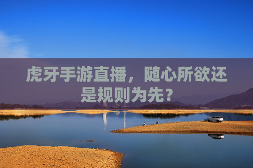 虎牙手游直播，随心所欲还是规则为先？