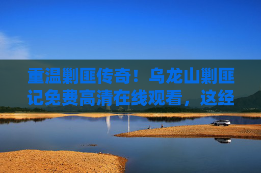重温剿匪传奇!乌龙山剿匪记免费高清在线观看,这经典岂能成何体统错过? 重温剿匪传奇!乌龙山剿匪记免费高清在线观看,这经典岂能成何体统错过?