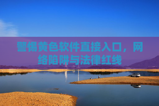 警惕黄色软件直接入口，网络陷阱与法律红线