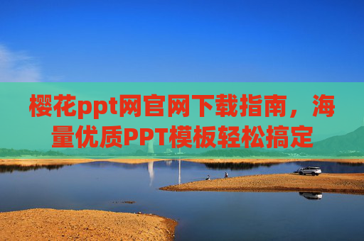 樱花ppt网官网下载指南，海量优质PPT模板轻松搞定