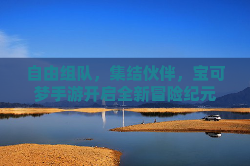自由组队，集结伙伴，宝可梦手游开启全新冒险纪元