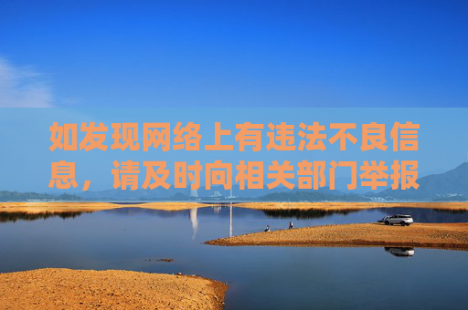 如发现网络上有违法不良信息,请及时向相关部门举报,共同维护健康文明的网络生态。让我们携手共建法治、文明、和谐的网络空间,促进社会风气的持续向好 如发现网络上有违法不良信息,请及时向相关部门举报,共同维护健康文明的网络生态。让我们携手共建法治、文明、和谐的网络空间,促进社会风气的持续向好