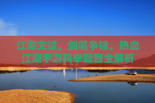 江湖文试,剑笔争锋,热血江湖手游科举题目全解析 江湖文试,剑笔争锋,热血江湖手游科举题目全解析