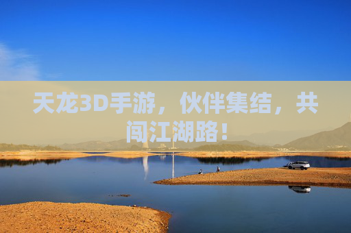 天龙3D手游,伙伴集结,共闯江湖路! 天龙3D手游,伙伴集结,共闯江湖路!