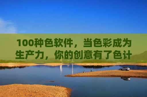 100种色软件,当色彩成为生产力,你的创意有了色计 100种色软件,当色彩成为生产力,你的创意有了色计