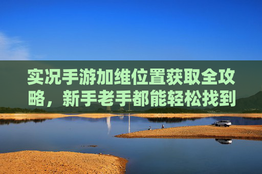 实况手游加维位置获取全攻略,新手老手都能轻松找到他 实况手游加维位置获取全攻略,新手老手都能轻松找到他