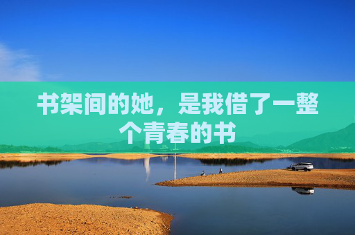 书架间的她，是我借了一整个青春的书