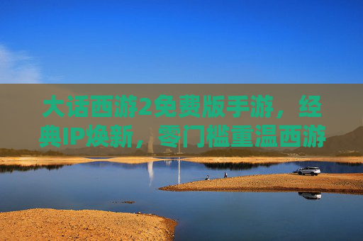 大话西游2免费版手游,经典IP焕新,零门槛重温西游情缘 大话西游2免费版手游,经典IP焕新,零门槛重温西游情缘