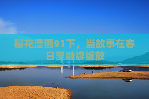 樱花漫画91下，当故事在春日里继续绽放