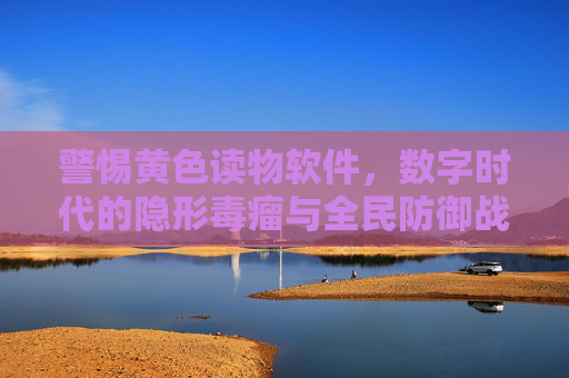 警惕黄色读物软件,数字时代的隐形毒瘤与全民防御战 警惕黄色读物软件,数字时代的隐形毒瘤与全民防御战