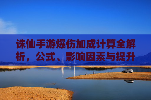 诛仙手游爆伤加成计算全解析，公式、影响因素与提升技巧