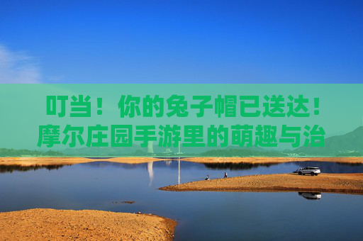 叮当！你的兔子帽已送达！摩尔庄园手游里的萌趣与治愈