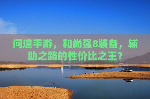 问道手游,和尚强8装备,辅助之路的性价比之王? 问道手游,和尚强8装备,辅助之路的性价比之王?