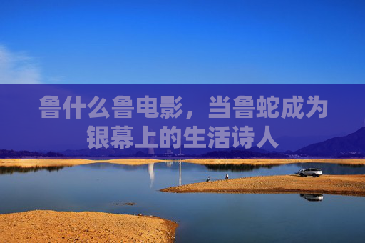 鲁什么鲁电影，当鲁蛇成为银幕上的生活诗人