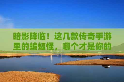 暗影降临!这几款传奇手游里的蝙蝠怪,哪个才是你的菜? 暗影降临!这几款传奇手游里的蝙蝠怪,哪个才是你的菜?