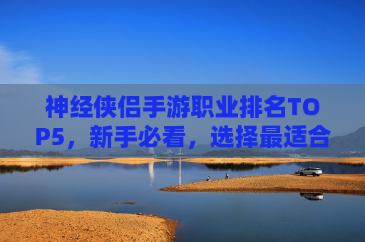 神经侠侣手游职业排名TOP5,新手必看,选择最适合你的侠侣职业! 神经侠侣手游职业排名TOP5,新手必看,选择最适合你的侠侣职业!