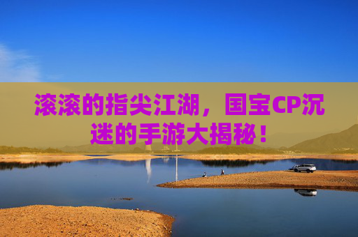 滚滚的指尖江湖，国宝CP沉迷的手游大揭秘！