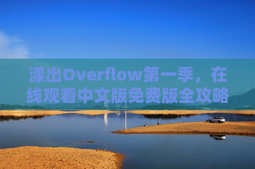 漾出Overflow第一季,在线观看中文版免费版全攻略(附正版观看指南) 漾出Overflow第一季,在线观看中文版免费版全攻略(附正版观看指南)