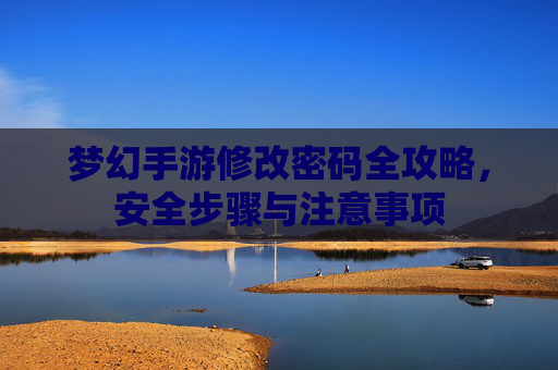 梦幻手游修改密码全攻略,安全步骤与注意事项 梦幻手游修改密码全攻略,安全步骤与注意事项