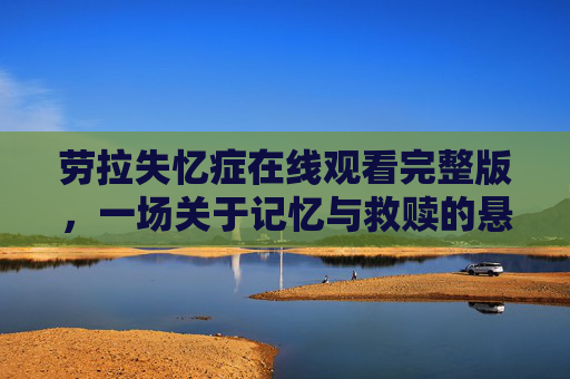 劳拉失忆症在线观看完整版,一场关于记忆与救赎的悬疑之旅 劳拉失忆症在线观看完整版,一场关于记忆与救赎的悬疑之旅