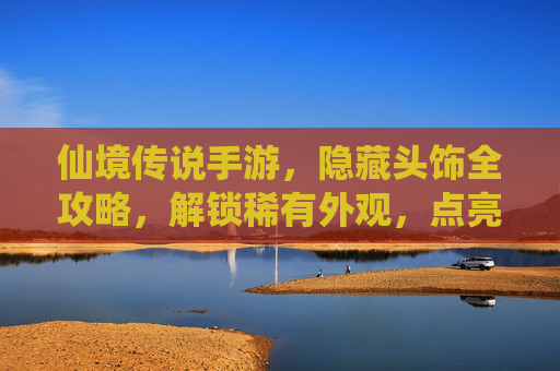仙境传说手游,隐藏头饰全攻略,解锁稀有外观,点亮你的冒险之旅! 仙境传说手游,隐藏头饰全攻略,解锁稀有外观,点亮你的冒险之旅!