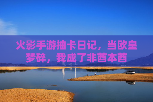 火影手游抽卡日记，当欧皇梦碎，我成了非酋本酋