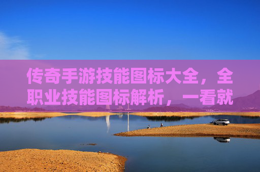 传奇手游技能图标大全,全职业技能图标解析,一看就懂! 传奇手游技能图标大全,全职业技能图标解析,一看就懂!