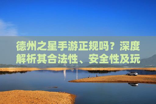 德州之星手游正规吗?深度解析其合法性、安全性及玩家注意事项 德州之星手游正规吗?深度解析其合法性、安全性及玩家注意事项