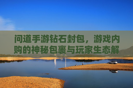问道手游钻石封包,游戏内购的神秘包裹与玩家生态解析 问道手游钻石封包,游戏内购的神秘包裹与玩家生态解析