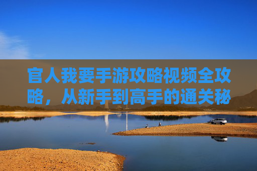 官人我要手游攻略视频全攻略,从新手到高手的通关秘籍 官人我要手游攻略视频全攻略,从新手到高手的通关秘籍