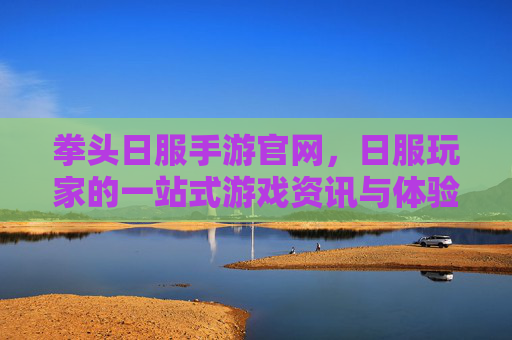 拳头日服手游官网，日服玩家的一站式游戏资讯与体验入口