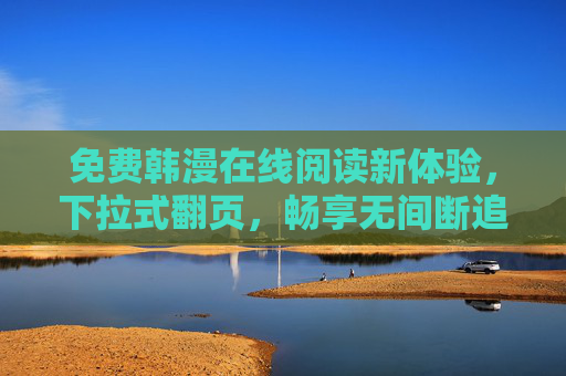 免费韩漫在线阅读新体验，下拉式翻页，畅享无间断追漫乐趣