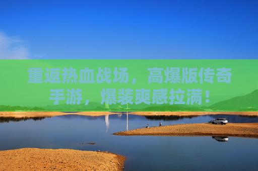 重返热血战场,高爆版传奇手游,爆装爽感拉满! 重返热血战场,高爆版传奇手游,爆装爽感拉满!
