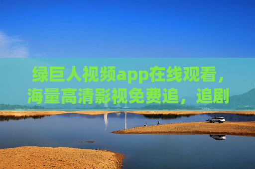 绿巨人视频app在线观看,海量高清影视免费追,追剧党必备神器! 绿巨人视频app在线观看,海量高清影视免费追,追剧党必备神器!