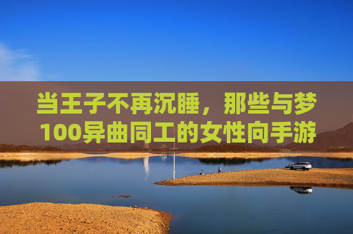 当王子不再沉睡,那些与梦100异曲同工的女性向手游推荐 当王子不再沉睡,那些与梦100异曲同工的女性向手游推荐