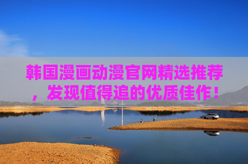韩国漫画动漫官网精选推荐,发现值得追的优质佳作! 韩国漫画动漫官网精选推荐,发现值得追的优质佳作!