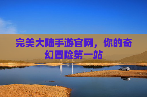 完美大陆手游官网,你的奇幻冒险第一站 完美大陆手游官网,你的奇幻冒险第一站