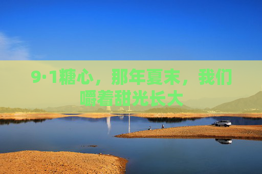 9·1糖心，那年夏末，我们嚼着甜光长大
